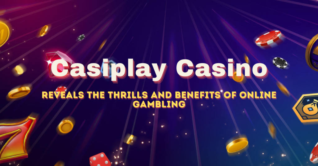Casiplay Casino: Reveals the Thrills and Benefits of Online Gambling
